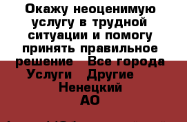 Окажу неоценимую услугу в трудной ситуации и помогу принять правильное решение - Все города Услуги » Другие   . Ненецкий АО